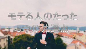 モテる男になるための5つの条件とは【内面からイケメンに】