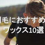 【剛毛向け決定版】本当におすすめのヘアワックス人気ランキング10