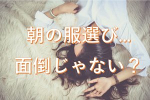 【毎朝の服選びは1分で!】毎朝着るもので悩まないためのたった3つの方法。