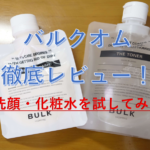 【効果抜群？】バルクオムの洗顔・化粧水をレビュー【口コミや評判、解約方法まで】